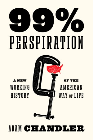 Cover of 99% Perspiration: A New Working History of the American Way of Life