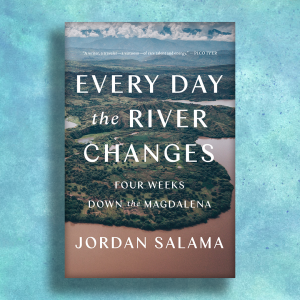 Cover of Every Day the River Changes: Four Weeks Down the Magdalena