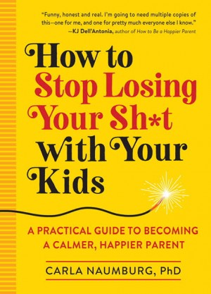 Cover of How to Stop Losing Your Sh*t with Your Kids: A Practical Guide to Becoming a Calmer, Happier Parent