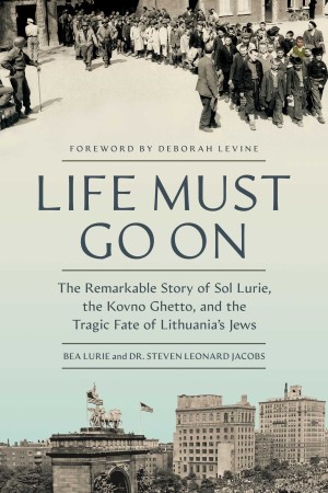 Cover of Life Must Go On: The Remarkable Story of Sol Lurie, the Kovno Ghetto, and the Tragic Fate of Lithuania's Jews