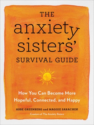 Cover of The Anxiety Sisters' Survival Guide: How You Can Become More Hopeful, Connected, and Happy