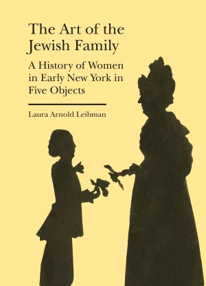 Cover of The Art of the Jewish Family: A History of Women in Early New York in Five Objects