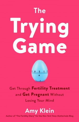 Cover of The Trying Game: Get Through Fertility Treatment and Get Pregnant Without Losing Your Mind