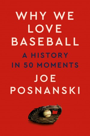 Cover of Why We Love Baseball: A History in 50 Moments