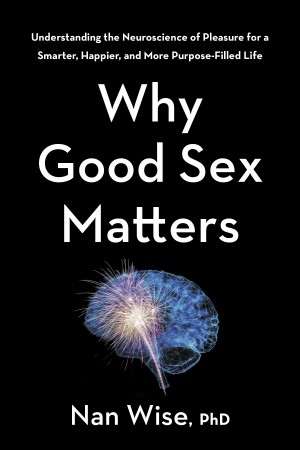 Cover of Why Good Sex Matters: Understanding the Neuroscience of Pleasure for a Smarter, Happier, and More Purpose-Filled Life