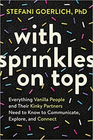 Cover of With Sprinkles On Top: Everything Vanilla People and Their Kinky Partners Need to Know to Communicate, Explore, and Connect
