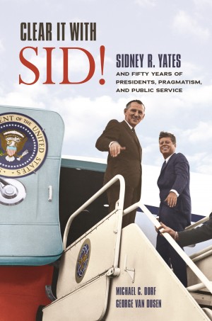 Cover of Clear It With Sid!: Sidney R. Yates and Fifty Years of Presidents, Pragmatism, and Public Service