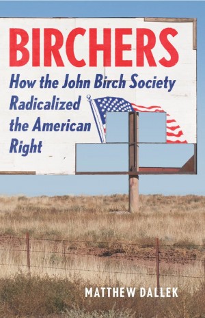 Cover of Birchers: How the John Birch Society Radicalized the American Right