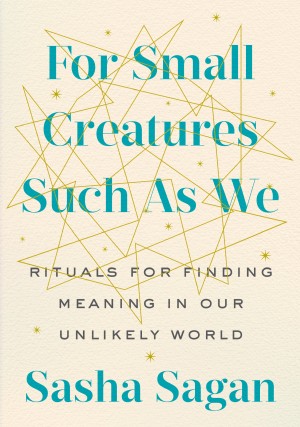 Cover of For Small Creatures Such As We: Rituals for Finding Meaning in Our Unlikely World
