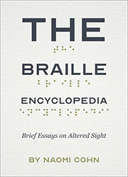 The book cover of The Braille Encyclopedia: Essays on Altered Sight by Naomi Cohn. The text is displayed in both braille and non-braille and is arranged like an eye chart, with each line getting smaller and smaller.