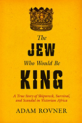 Cover of The Jew Who Would Be King: A True Story of Shipwreck, Survival, and Scandal in Victorian Africa