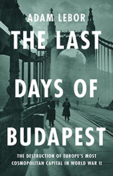 Cover of The Last Days of Budapest: The Destruction of Europe’s Most Cosmopolitan Capital in World War II