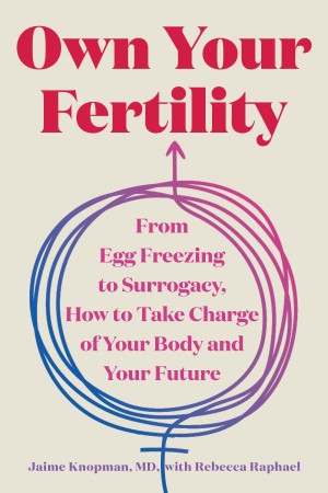 Cover of Own Your Fertility: From Egg Freezing to Surrogacy, How to Take Charge of Your Body and Your Future