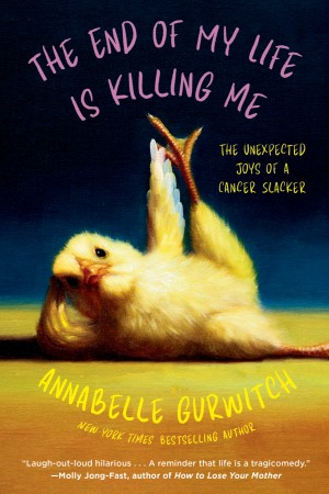 Cover of The End of My Life is Killing Me: The Unexpected Joys of a Cancer Slacker